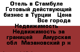 Отель в Стамбуле.  Готовый действующий бизнес в Турции › Цена ­ 197 000 000 - Все города Недвижимость » Недвижимость за границей   . Амурская обл.,Мазановский р-н